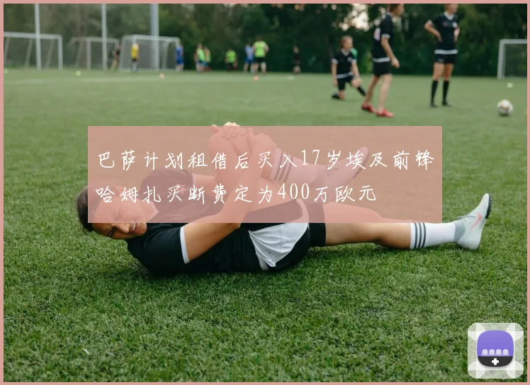 巴萨计划租借后买入17岁埃及前锋哈姆扎买断费定为400万欧元