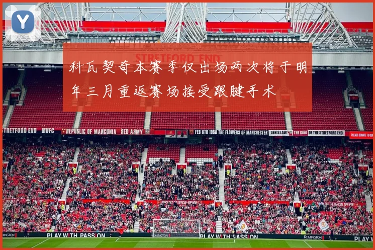 科瓦契奇本赛季仅出场两次将于明年三月重返赛场接受跟腱手术
