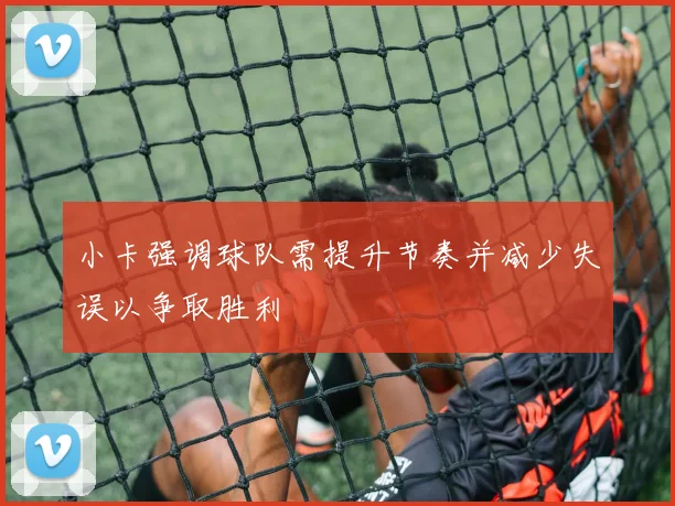 小卡强调球队需提升节奏并减少失误以争取胜利