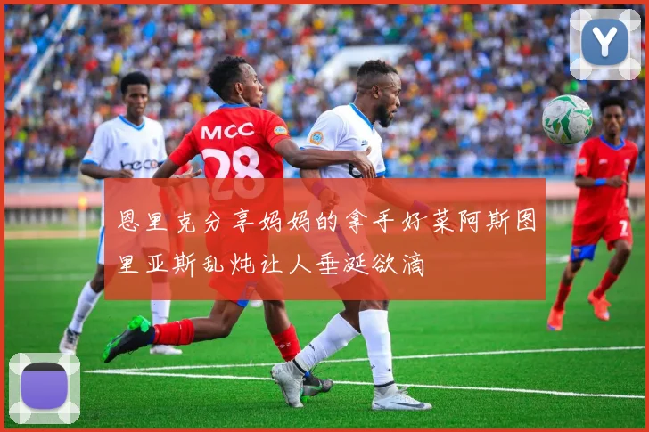 恩里克分享妈妈的拿手好菜阿斯图里亚斯乱炖让人垂涎欲滴