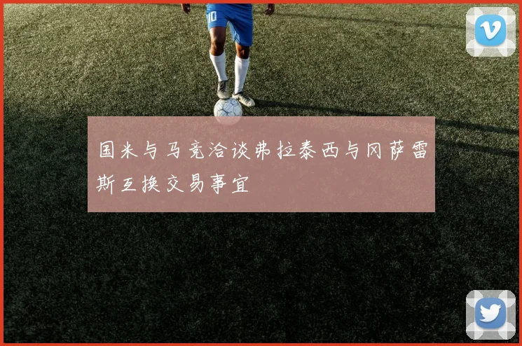 国米与马竞洽谈弗拉泰西与冈萨雷斯互换交易事宜