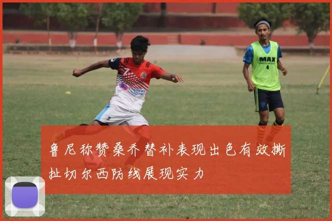 鲁尼称赞桑乔替补表现出色有效撕扯切尔西防线展现实力