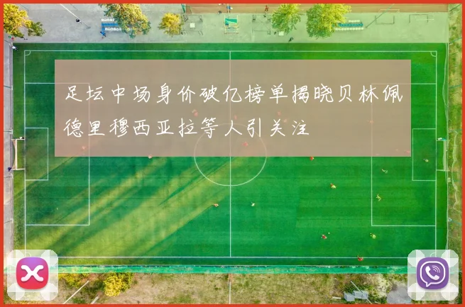 足坛中场身价破亿榜单揭晓贝林佩德里穆西亚拉等人引关注