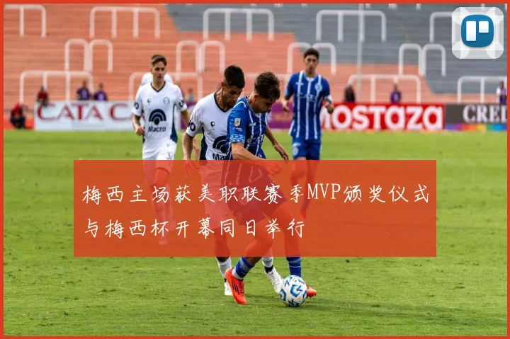 梅西主场获美职联赛季MVP颁奖仪式与梅西杯开幕同日举行