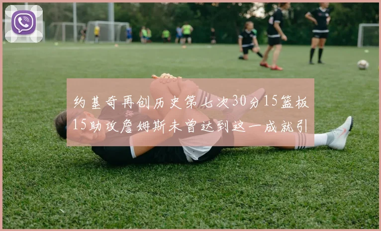 约基奇再创历史第七次30分15篮板15助攻詹姆斯未曾达到这一成就引发热议