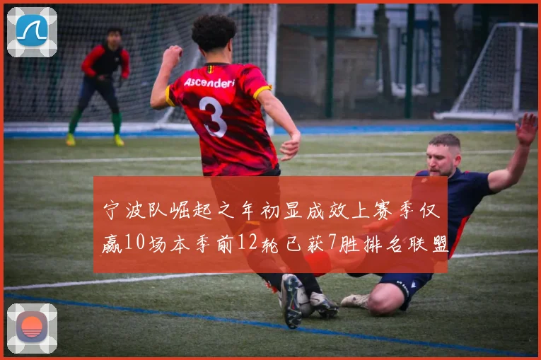 宁波队崛起之年初显成效上赛季仅赢10场本季前12轮已获7胜排名联盟第8