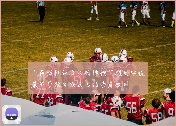 卡萨诺批评国米对博德闪耀的轻视最终导致自我反击的惨痛教训