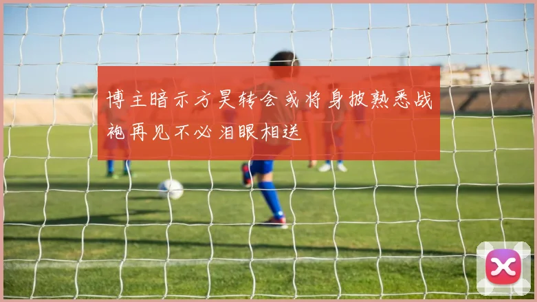 博主暗示方昊转会或将身披熟悉战袍再见不必泪眼相送