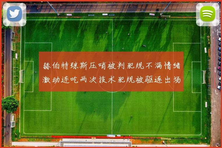 赫伯特琼斯压哨被判犯规不满情绪激动连吃两次技术犯规被驱逐出场