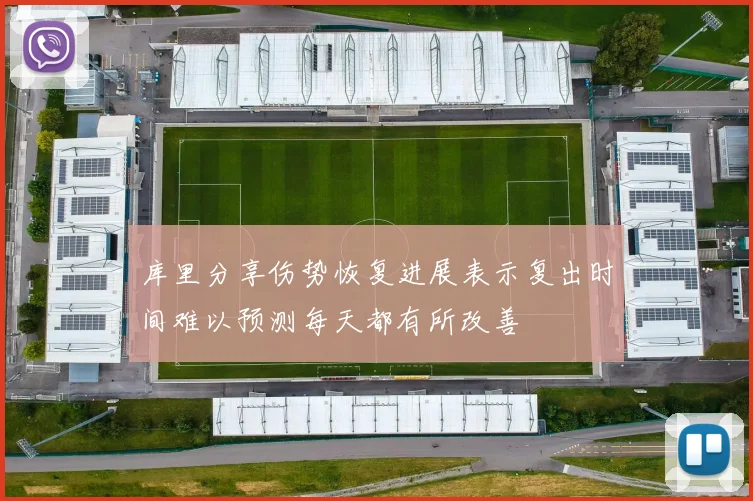 库里分享伤势恢复进展表示复出时间难以预测每天都有所改善