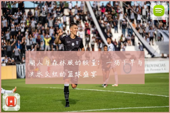 湖人与森林狼的较量：一场干旱与洪水交织的篮球盛宴