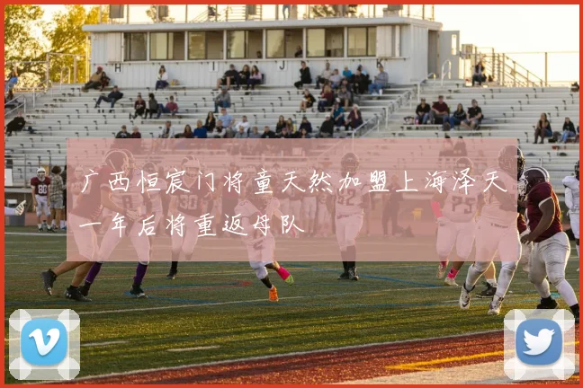 广西恒宸门将童天然加盟上海泽天一年后将重返母队
