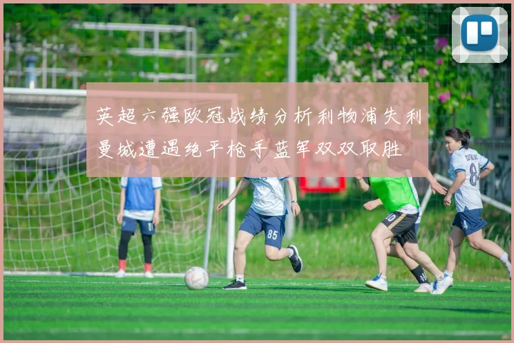 英超六强欧冠战绩分析利物浦失利曼城遭遇绝平枪手蓝军双双取胜